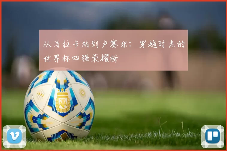 从马拉卡纳到卢赛尔：穿越时光的世界杯四强荣耀榜