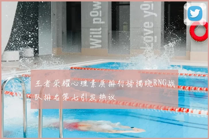 王者荣耀心理素质排行榜揭晓RNG战队排名第七引发热议