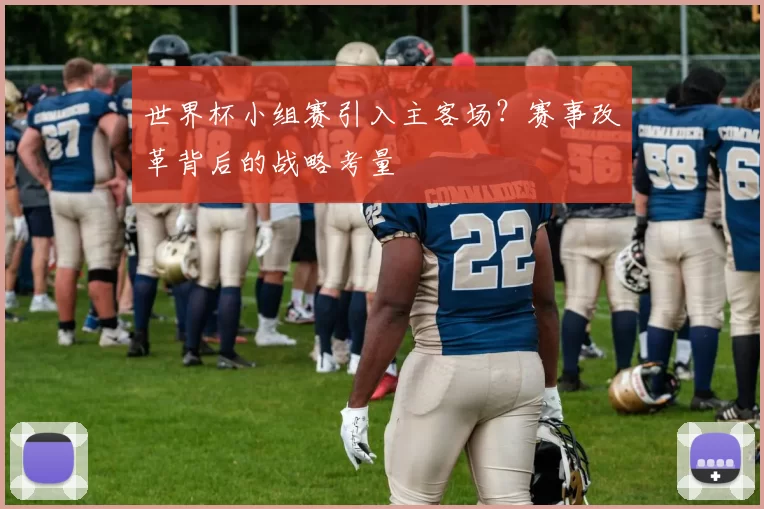 世界杯小组赛引入主客场？赛事改革背后的战略考量
