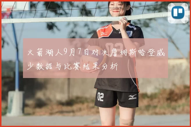 火箭湖人9月7日对决詹姆斯哈登威少数据与比赛结果分析