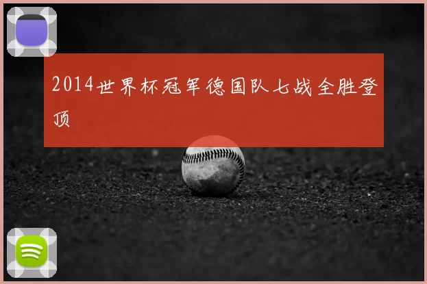 2014世界杯冠军德国队七战全胜登顶