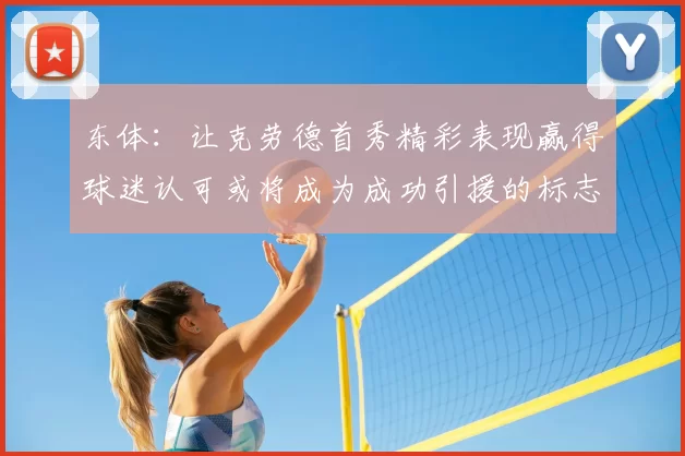 东体:让克劳德首秀精彩表现赢得球迷认可或将成为成功引援的标志