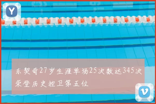 东契奇27岁生涯单场25次数达345次荣登历史控卫第五位