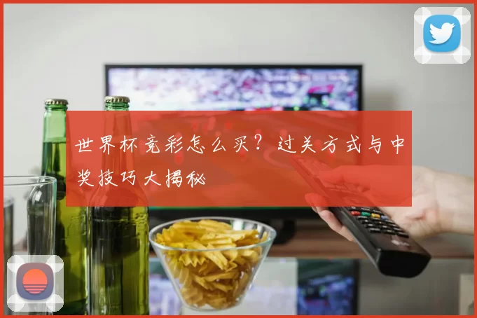 世界杯竞彩怎么买?过关方式与中奖技巧大揭秘
