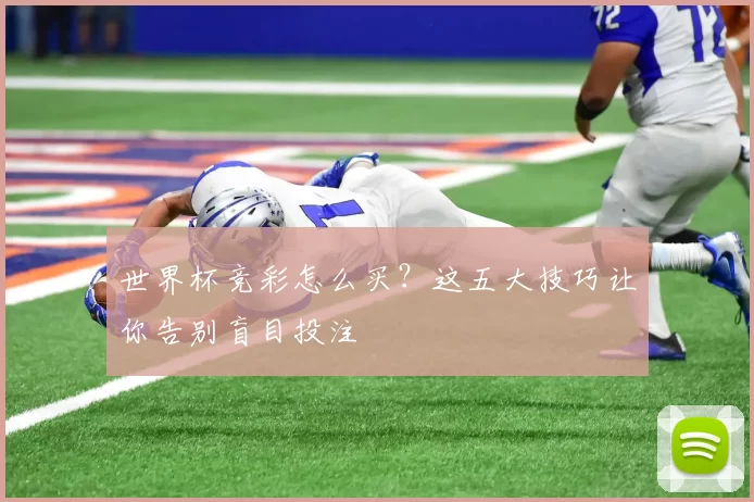 世界杯竞彩怎么买?这五大技巧让你告别盲目投注