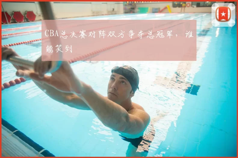 CBA总决赛对阵双方争夺总冠军,谁能笑到