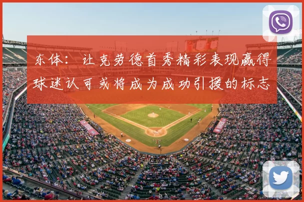 东体:让克劳德首秀精彩表现赢得球迷认可或将成为成功引援的标志