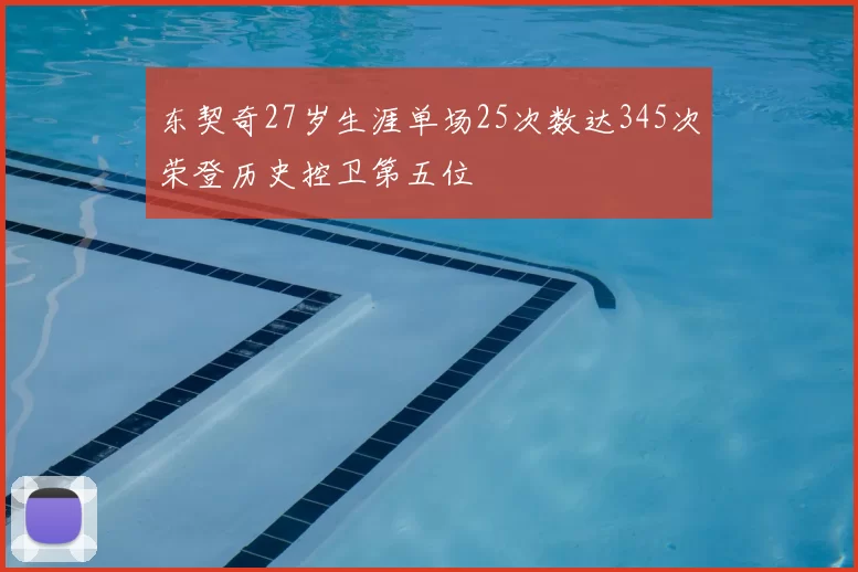 东契奇27岁生涯单场25次数达345次荣登历史控卫第五位