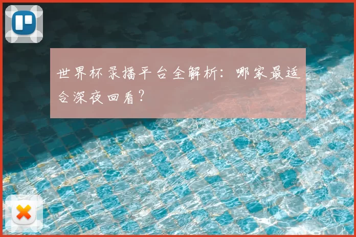 世界杯录播平台全解析:哪家最适合深夜回看?