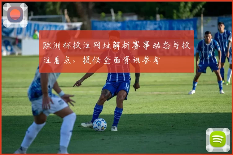 欧洲杯投注网址解析赛事动态与投注看点,提供全面资讯参考