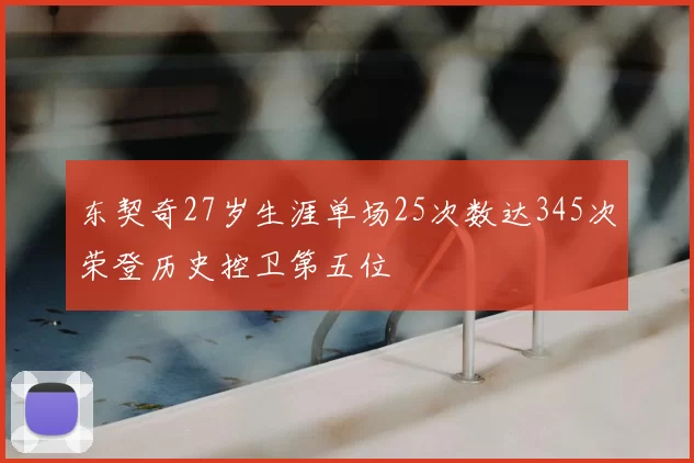 东契奇27岁生涯单场25次数达345次荣登历史控卫第五位