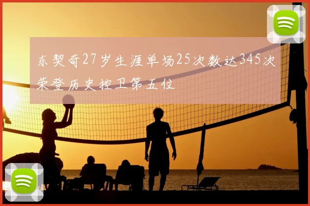 东契奇27岁生涯单场25次数达345次荣登历史控卫第五位