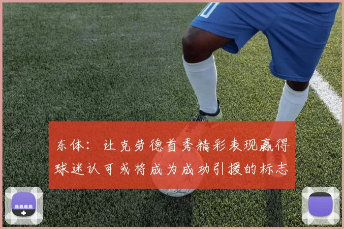 东体：让克劳德首秀精彩表现赢得球迷认可或将成为成功引援的标志