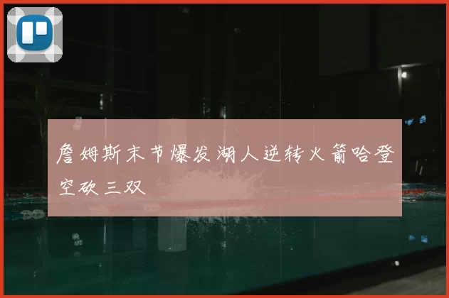 詹姆斯末节爆发湖人逆转火箭哈登空砍三双