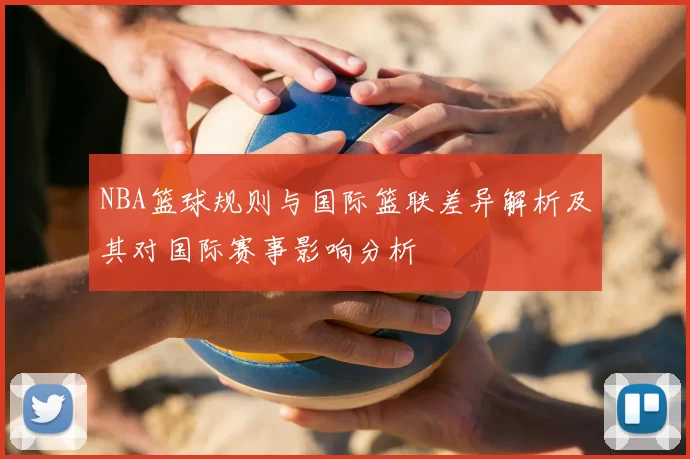 NBA篮球规则与国际篮联差异解析及其对国际赛事影响分析
