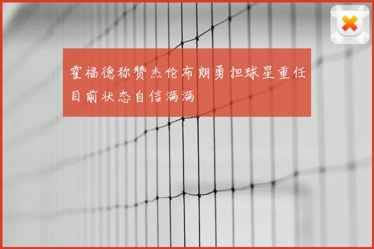 霍福德称赞杰伦布朗勇担球星重任目前状态自信满满
