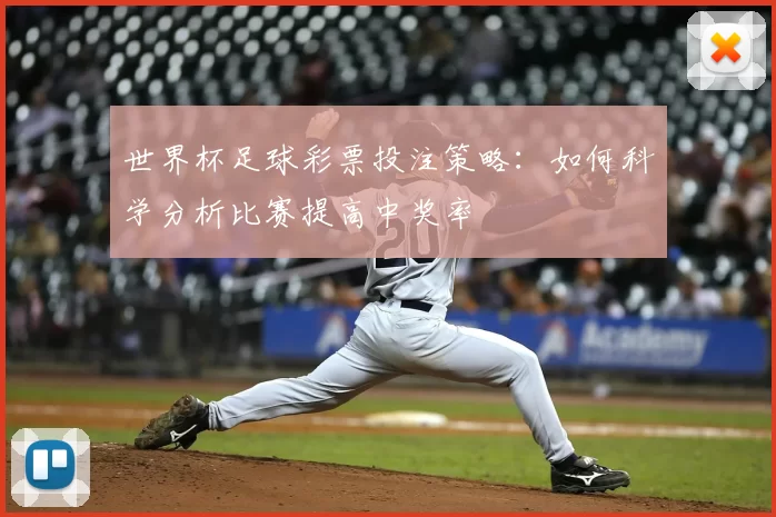 世界杯足球彩票投注策略:如何科学分析比赛提高中奖率