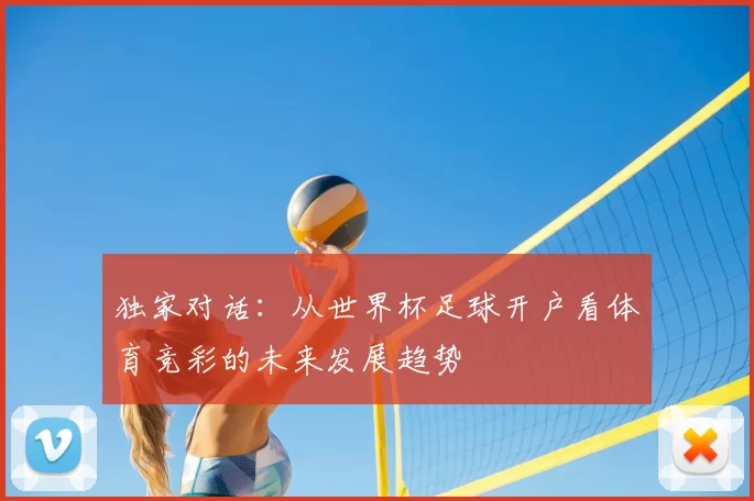 独家对话:从世界杯足球开户看体育竞彩的未来发展趋势