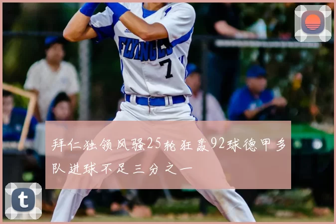 拜仁独领风骚25轮狂轰92球德甲多队进球不足三分之一