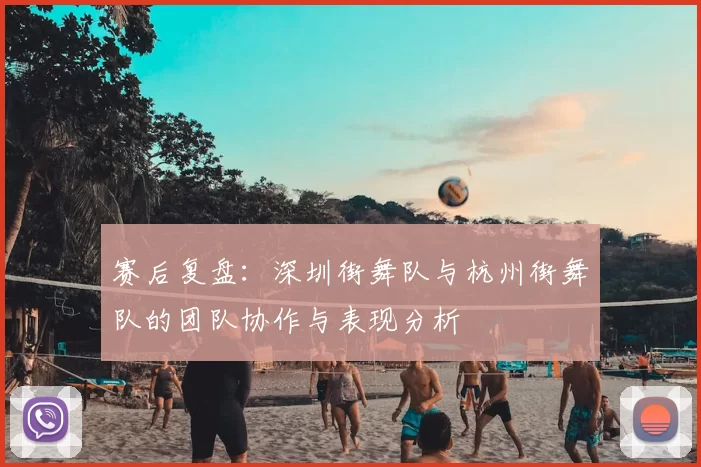 赛后复盘:深圳街舞队与杭州街舞队的团队协作与表现分析