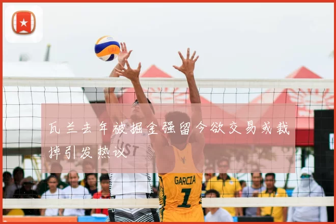 瓦兰去年被掘金强留今欲交易或裁掉引发热议