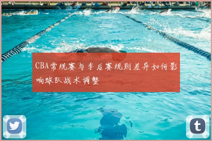 CBA常规赛与季后赛规则差异如何影响球队战术调整