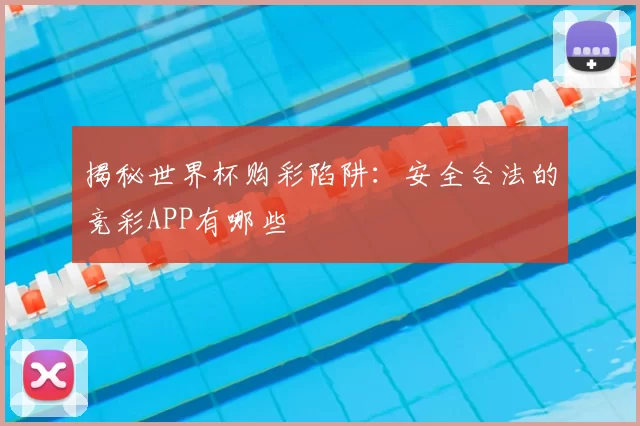 揭秘世界杯购彩陷阱:安全合法的竞彩APP有哪些