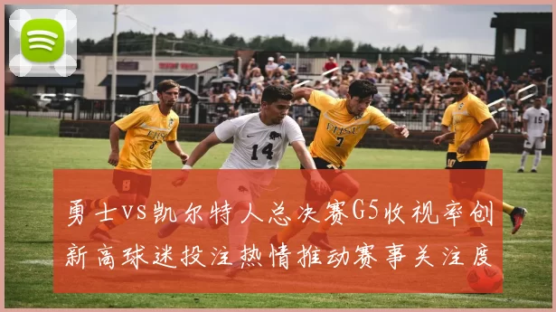 勇士vs凯尔特人总决赛G5收视率创新高球迷投注热情推动赛事关注度提升