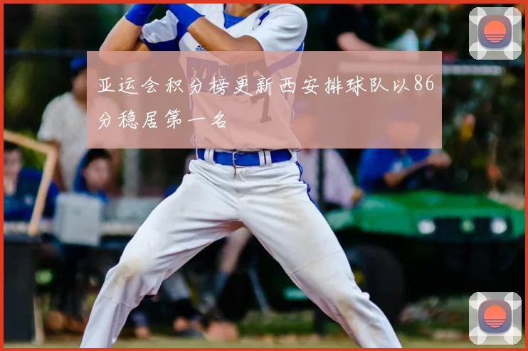 亚运会积分榜更新西安排球队以86分稳居第一名