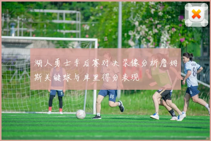 湖人勇士季后赛对决录像分析詹姆斯关键球与库里得分表现
