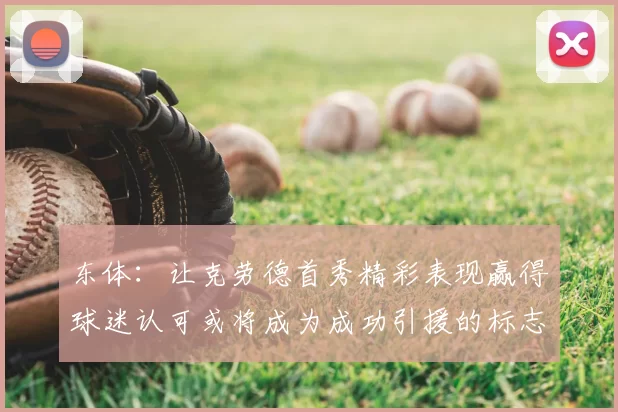 东体:让克劳德首秀精彩表现赢得球迷认可或将成为成功引援的标志