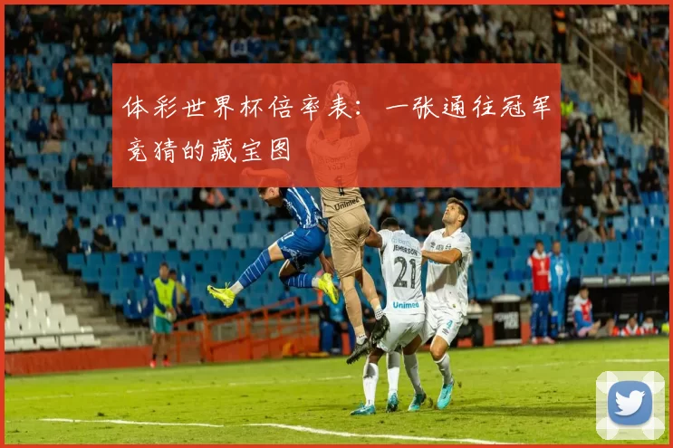 体彩世界杯倍率表：一张通往冠军竞猜的藏宝图