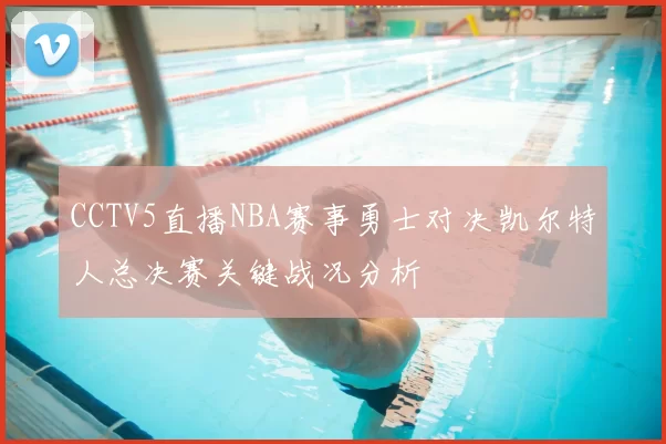 CCTV5直播NBA赛事勇士对决凯尔特人总决赛关键战况分析