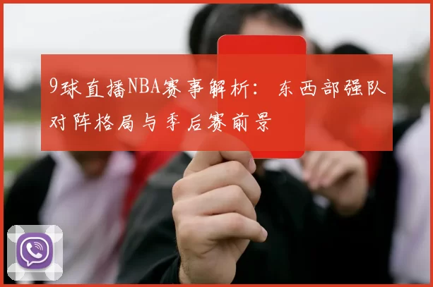 9球直播NBA赛事解析：东西部强队对阵格局与季后赛前景