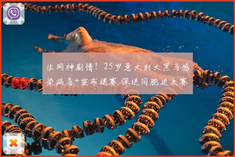 法网神剧情!25岁意大利大黑马感染病毒+宣布退赛 保送同胞进决赛