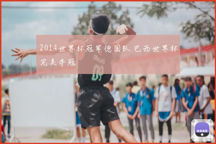 2014世界杯冠军德国队 巴西世界杯完美夺冠