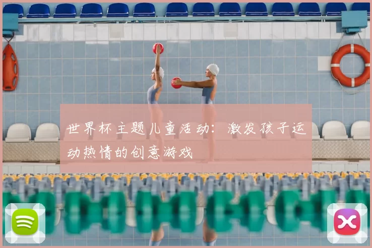 世界杯主题儿童活动：激发孩子运动热情的创意游戏