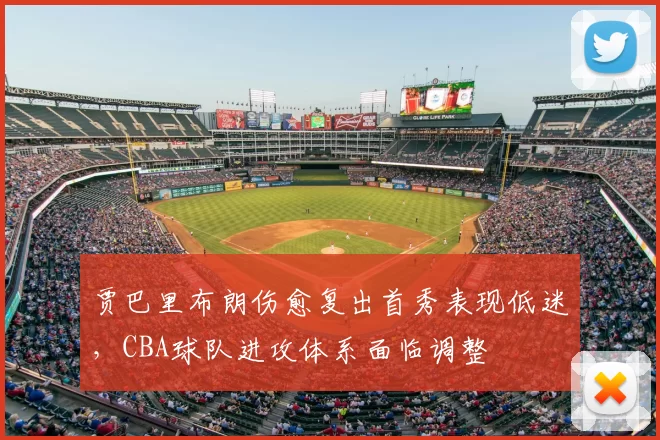 贾巴里布朗伤愈复出首秀表现低迷,CBA球队进攻体系面临调整
