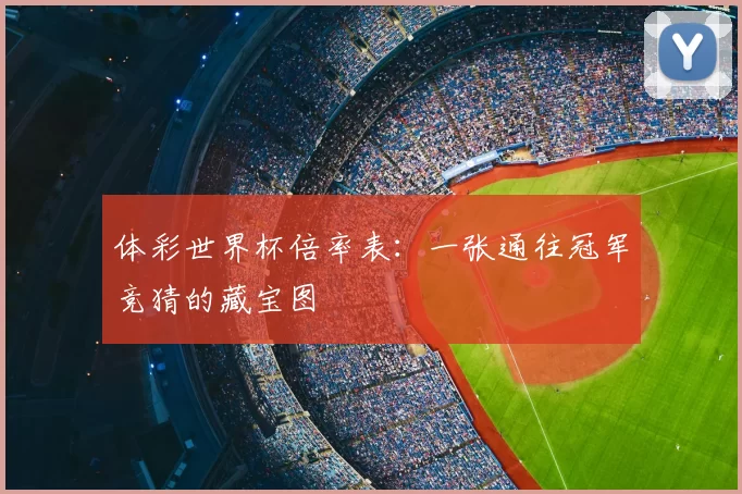 体彩世界杯倍率表：一张通往冠军竞猜的藏宝图