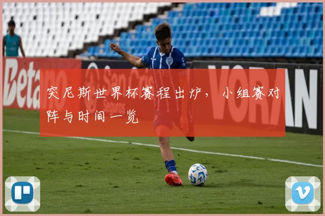 突尼斯世界杯赛程出炉，小组赛对阵与时间一览