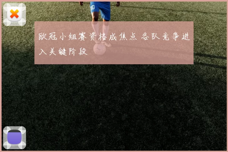 欧冠小组赛资格成焦点 各队竞争进入关键阶段