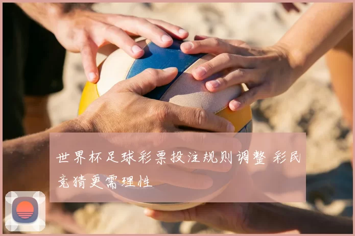 世界杯足球彩票投注规则调整 彩民竞猜更需理性