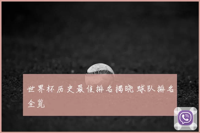 世界杯历史最佳排名揭晓 球队排名全览