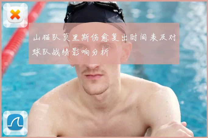 山猫队莫里斯伤愈复出时间表及对球队战绩影响分析