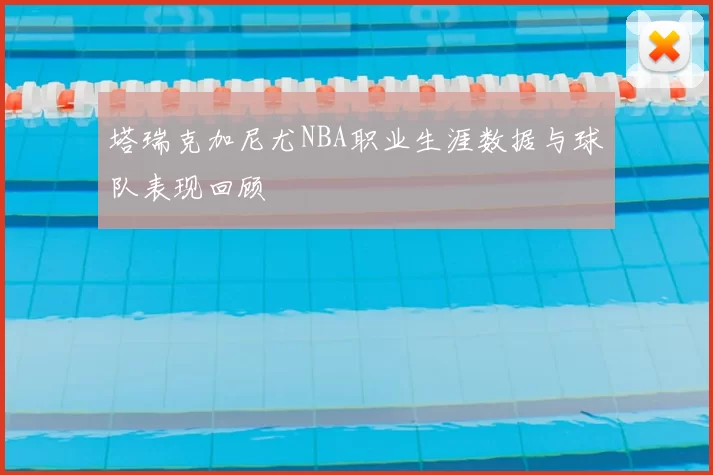 塔瑞克加尼尤NBA职业生涯数据与球队表现回顾