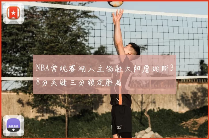 NBA常规赛湖人主场胜太阳詹姆斯38分关键三分锁定胜局
