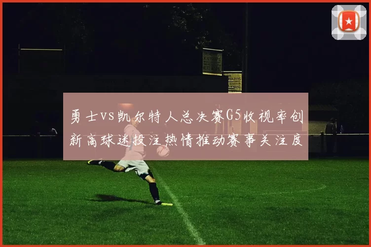 勇士vs凯尔特人总决赛G5收视率创新高球迷投注热情推动赛事关注度提升