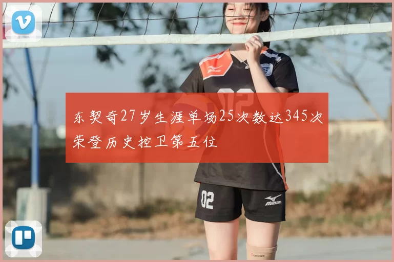 东契奇27岁生涯单场25次数达345次荣登历史控卫第五位