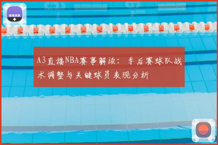 A3直播NBA赛事解读：季后赛球队战术调整与关键球员表现分析
