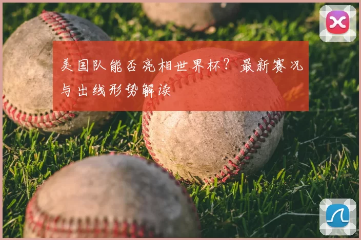 美国队能否亮相世界杯?最新赛况与出线形势解读